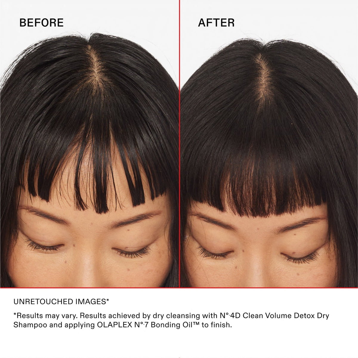 BEFORE	AFTER
UNRETOUCHED IMAGES*	
*Results may vary. Results achieved by dry cleansing with Nº.4D Clean Volume Detox Dry Shampoo and applying OLAPLEX Nº.7 Bonding Oil™ to finish.
