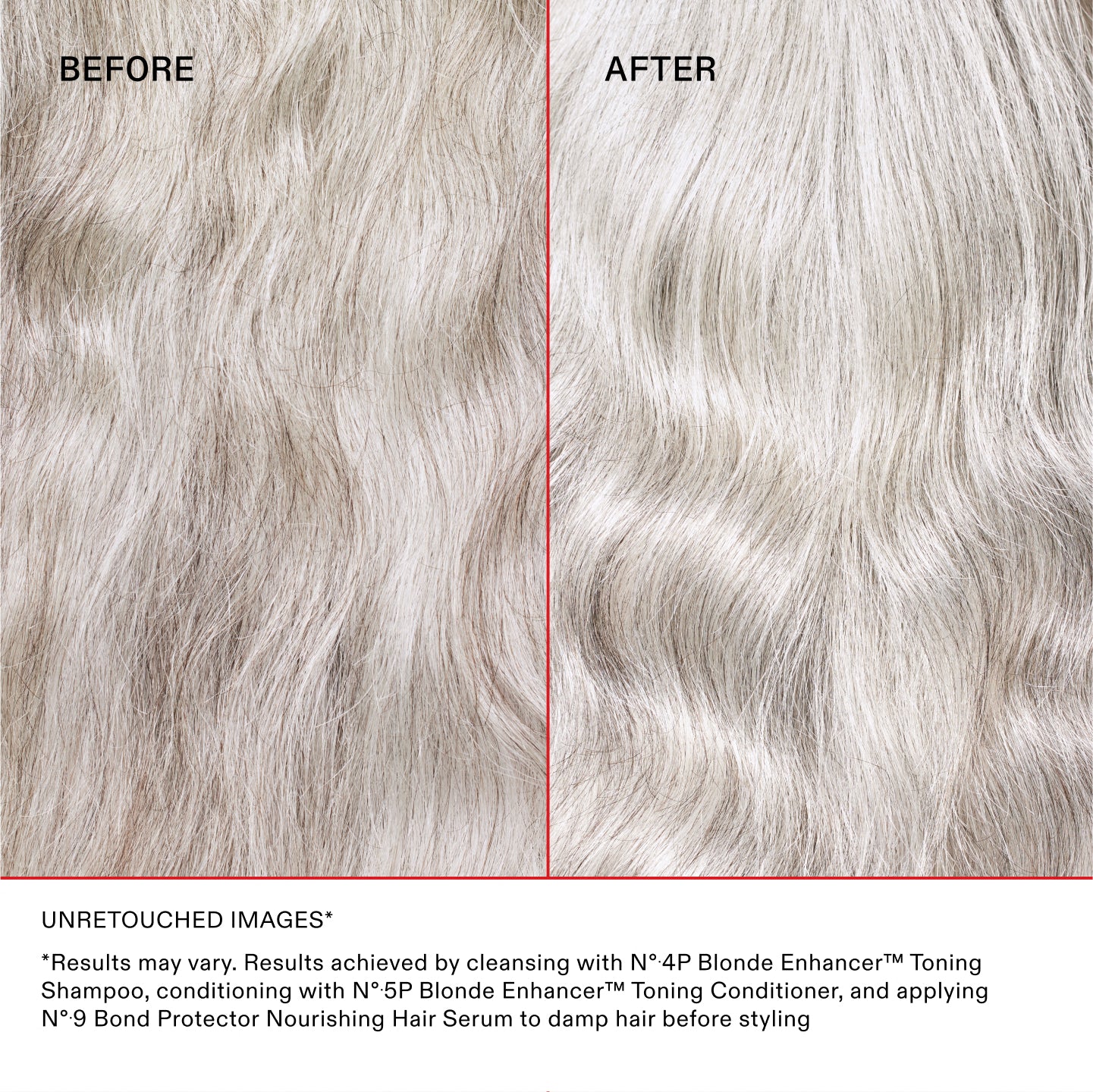 PRIMA DOPO

IMMAGINI NON RITOCCATE* **I risultati possono variare. Risultati ottenuti detergendo i capelli con Nº.4P Blonde Enhancer™ Toning Shampoo, utilizzando Nº.5P Blonde Enhancer™ Toning Conditioner e applicando Nº.9 Bond Protector Nourishing Hair Serum sui capelli umidi prima dello styling