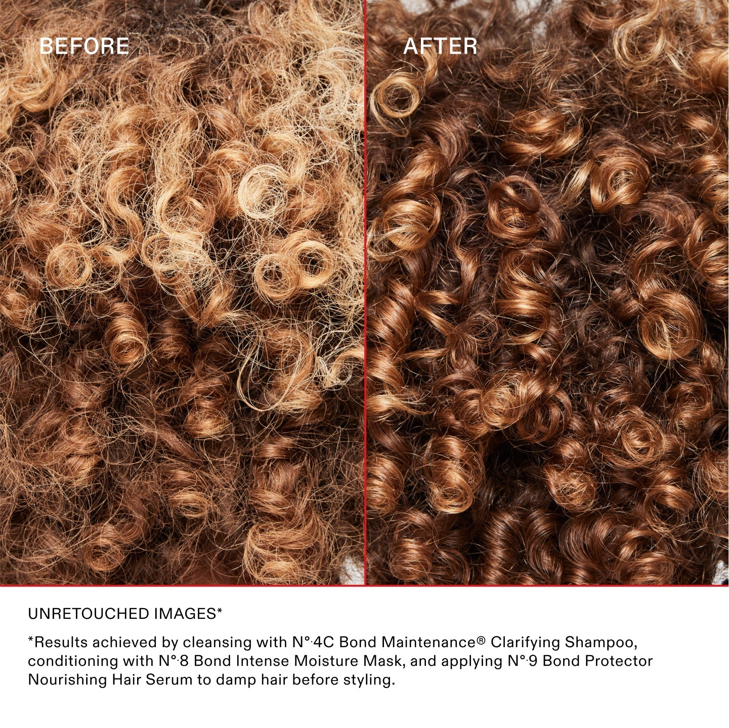 PRIMA DOPO

IMMAGINI NON RITOCCATE*	
*Risultati ottenuti detergendo i capelli con Nº.4C Bond Maintenance® Clarifying Shampoo, trattandoli con Nº.8 Bond Intense Moisture Mask e applicando Nº.9 Bond Protector Nourishing Hair Serum sui capelli umidi prima dello styling.