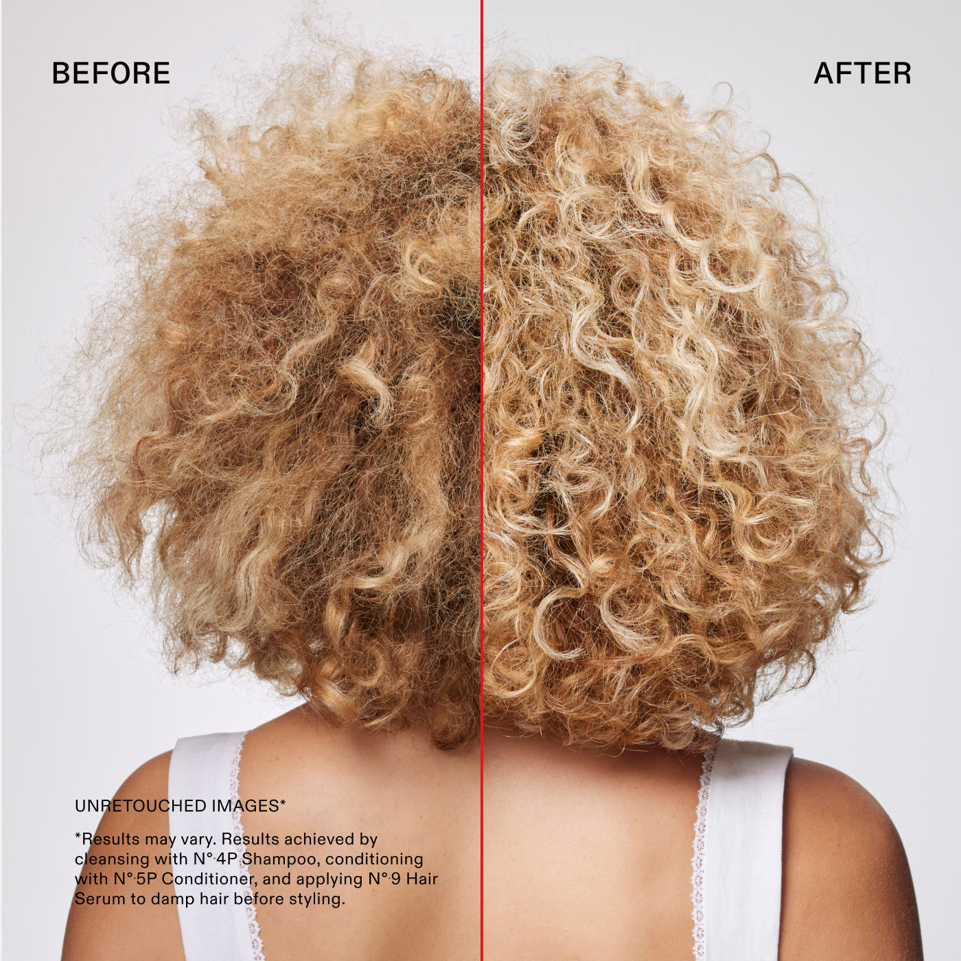 Prima e dopo
IMMAGINI NON RITOCCATE*
*I risultati possono variare. Risultati ottenuti detergendo i capelli con N°.4P Shampoo, utilizzando N°.5P Conditioner e applicando N°.9 Hair Serum sui capelli umidi prima dello styling.