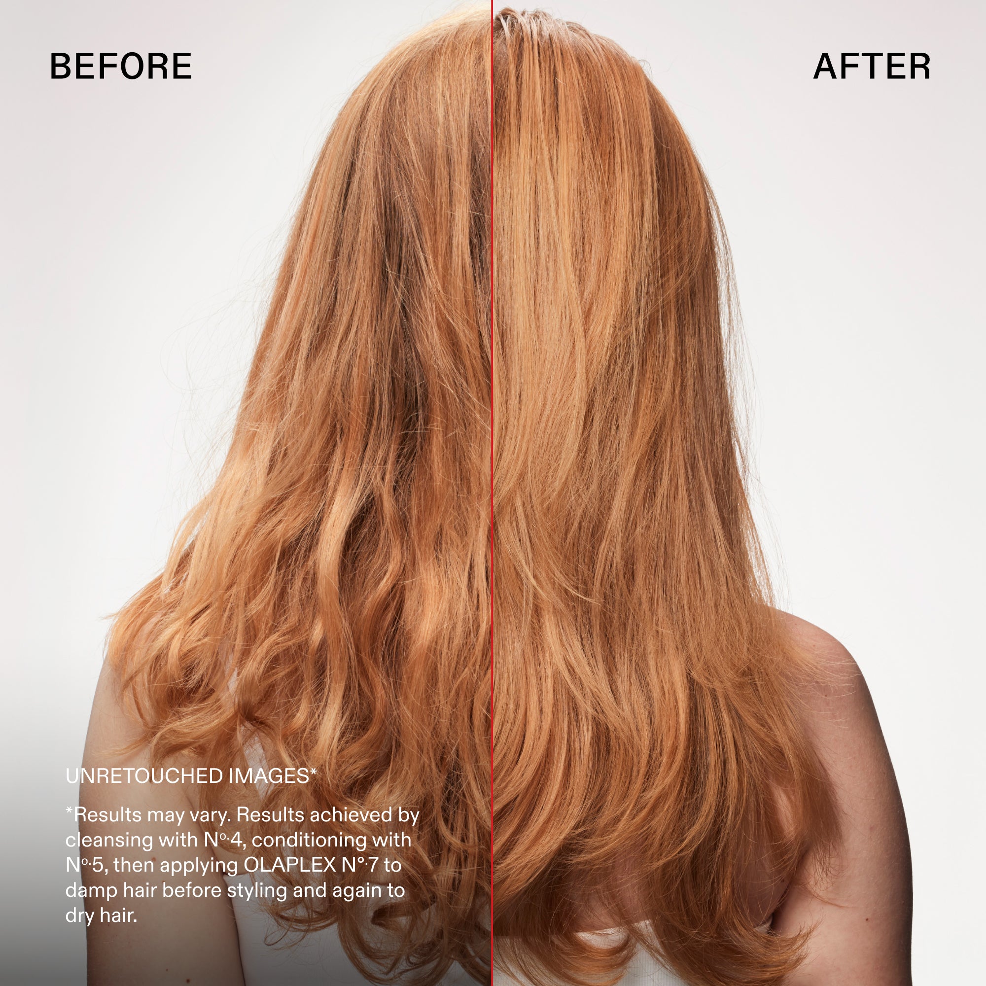 Prima e dopo
IMMAGINI NON RITOCCATE*
*I risultati possono variare. Risultati ottenuti detergendo con N°.4, applicando il balsamo N°.5 e poi OLAPLEX N°.7 sui capelli umidi prima della piega e nuovamente sui capelli asciutti.